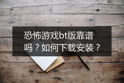 恐怖游戏bt版靠谱吗？如何下载安装？