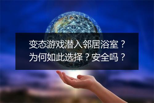 变态游戏潜入邻居浴室？为何如此选择？安全吗？
