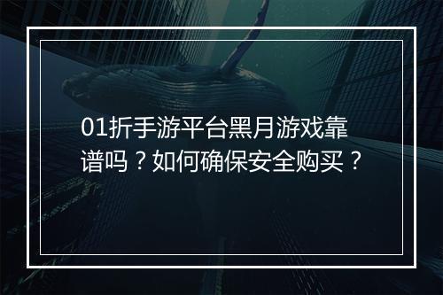 01折手游平台黑月游戏靠谱吗？如何确保安全购买？