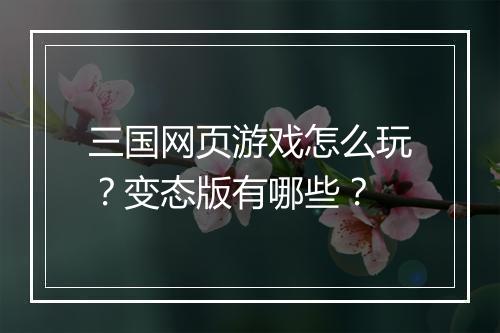 三国网页游戏怎么玩？变态版有哪些？