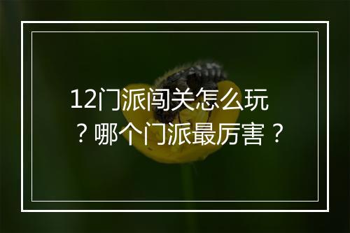 12门派闯关怎么玩？哪个门派最厉害？