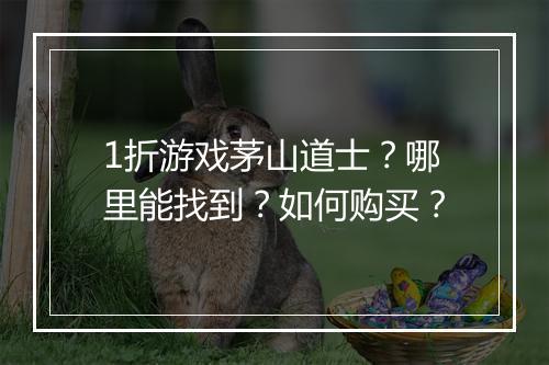 1折游戏茅山道士？哪里能找到？如何购买？