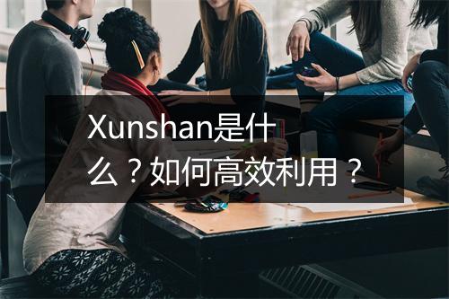 Xunshan是什么?如何高效利用?