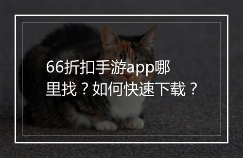66折扣手游app哪里找？如何快速下载？