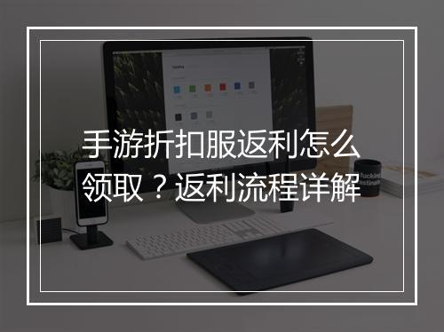 手游折扣服返利怎么领取？返利流程详解
