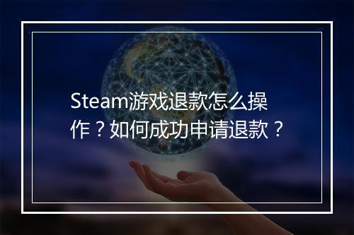 Steam游戏退款怎么操作?如何成功申请退款?