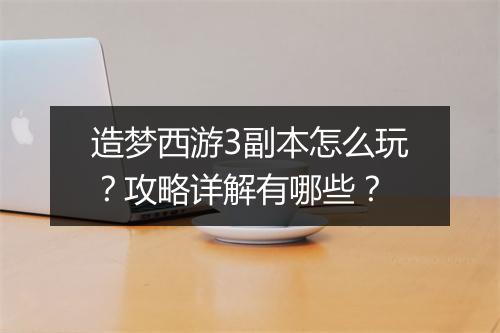 造梦西游3副本怎么玩？攻略详解有哪些？