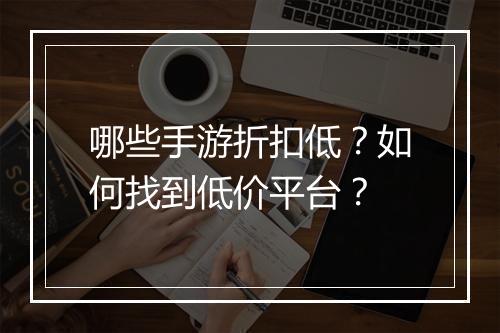 哪些手游折扣低？如何找到低价平台？