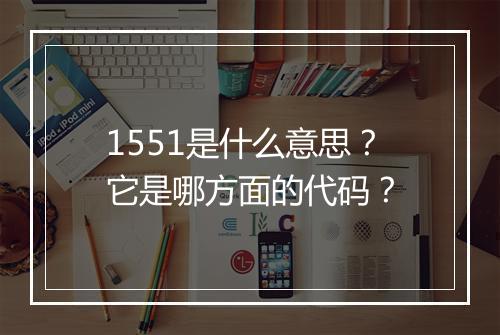 1551是什么意思?它是哪方面的代码?