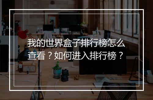 我的世界盒子排行榜怎么查看？如何进入排行榜？