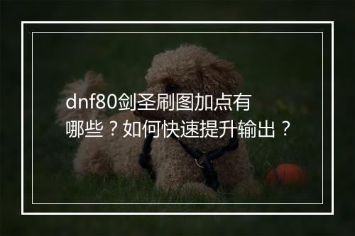 dnf80剑圣刷图加点有哪些？如何快速提升输出？