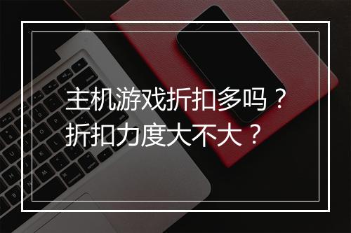 主机游戏折扣多吗?折扣力度大不大?