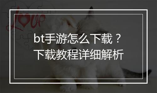 bt手游怎么下载？下载教程详细解析