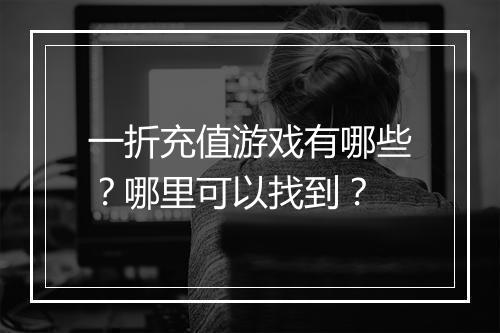 一折充值游戏有哪些？哪里可以找到？