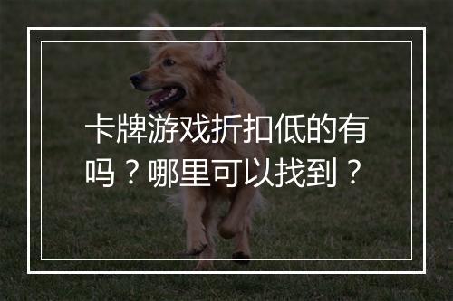 卡牌游戏折扣低的有吗？哪里可以找到？