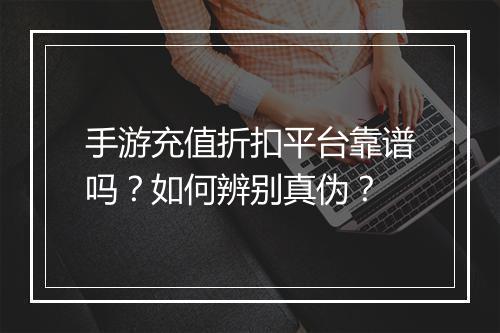 手游充值折扣平台靠谱吗？如何辨别真伪？