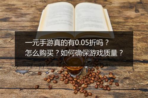 一元手游真的有0.05折吗？怎么购买？如何确保游戏质量？