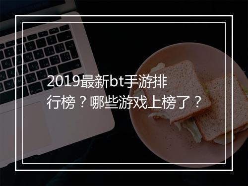 2019最新bt手游排行榜?哪些游戏上榜了?