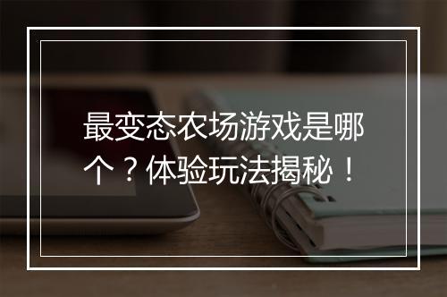 最变态农场游戏是哪个？体验玩法揭秘！