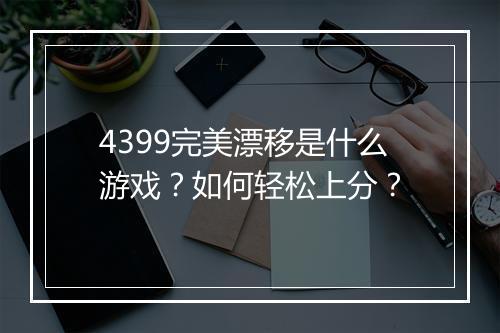 4399完美漂移是什么游戏？如何轻松上分？