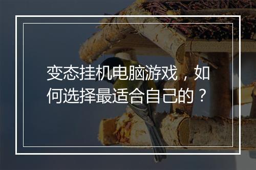 变态挂机电脑游戏，如何选择最适合自己的？