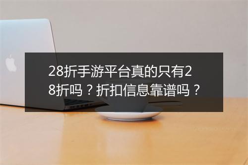 28折手游平台真的只有28折吗?折扣信息靠谱吗?