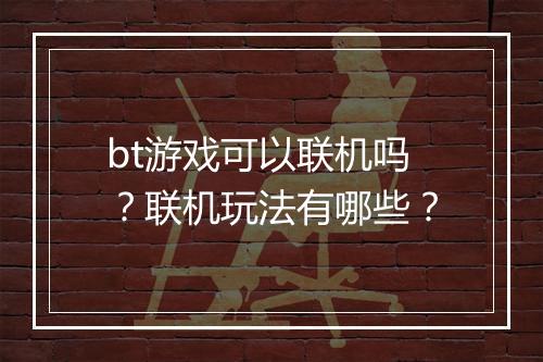 bt游戏可以联机吗？联机玩法有哪些？