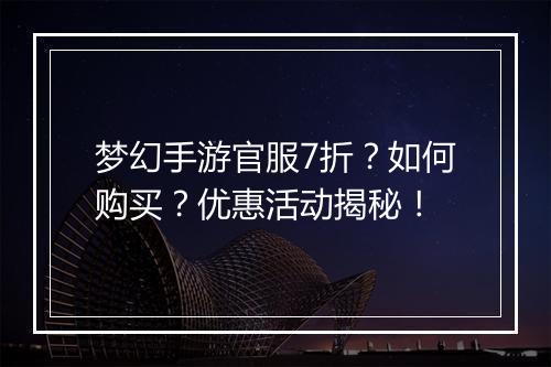 梦幻手游官服7折？如何购买？优惠活动揭秘！