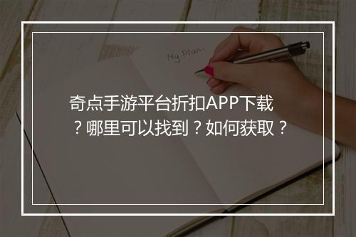 奇点手游平台折扣APP下载？哪里可以找到？如何获取？