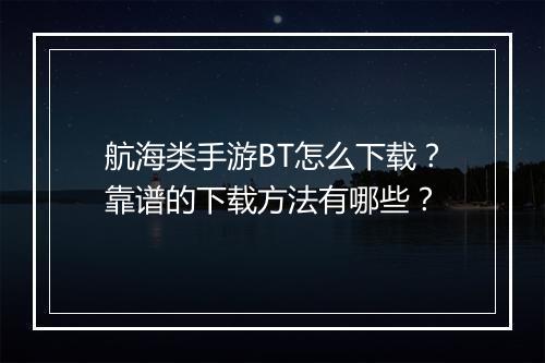 航海类手游BT怎么下载？靠谱的下载方法有哪些？