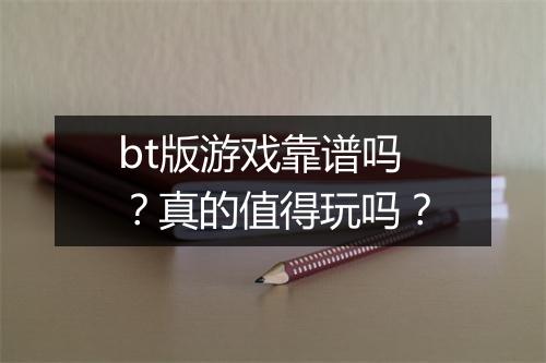 bt版游戏靠谱吗?真的值得玩吗?