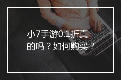 小7手游0.1折真的吗?如何购买?