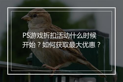 PS游戏折扣活动什么时候开始？如何获取最大优惠？