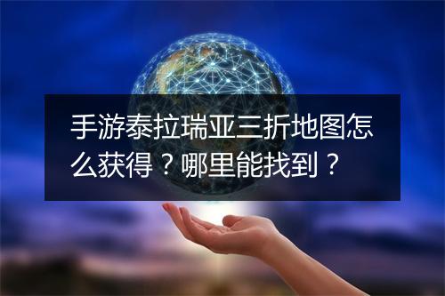 手游泰拉瑞亚三折地图怎么获得？哪里能找到？