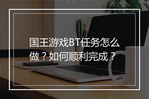 国王游戏BT任务怎么做?如何顺利完成?