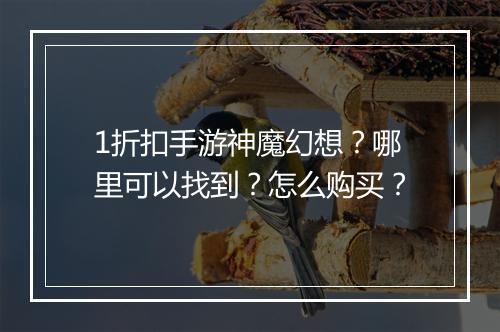 1折扣手游神魔幻想?哪里可以找到?怎么购买?