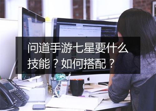 问道手游七星要什么技能？如何搭配？