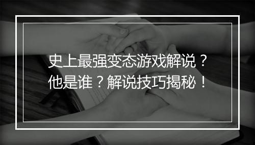 史上最强变态游戏解说？他是谁？解说技巧揭秘！