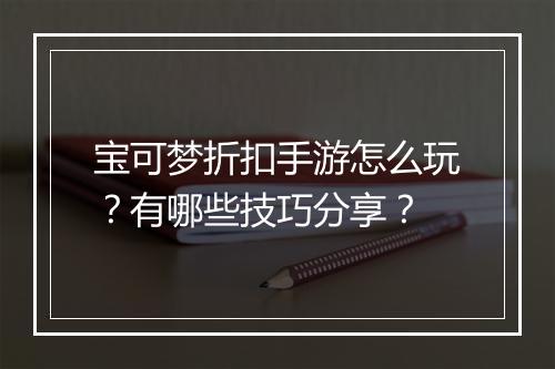 宝可梦折扣手游怎么玩？有哪些技巧分享？
