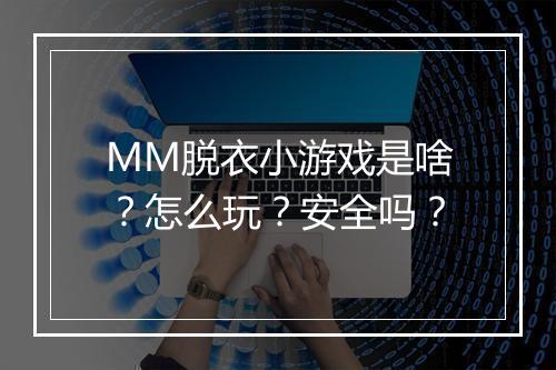 MM脱衣小游戏是啥？怎么玩？安全吗？