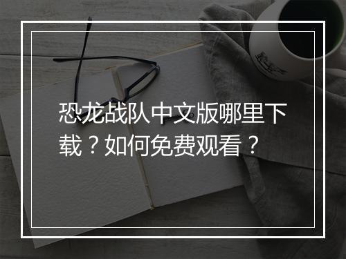 恐龙战队中文版哪里下载？如何免费观看？