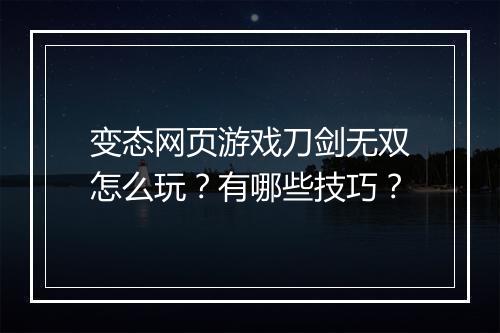 变态网页游戏刀剑无双怎么玩？有哪些技巧？