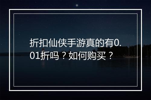 折扣仙侠手游真的有0.01折吗？如何购买？