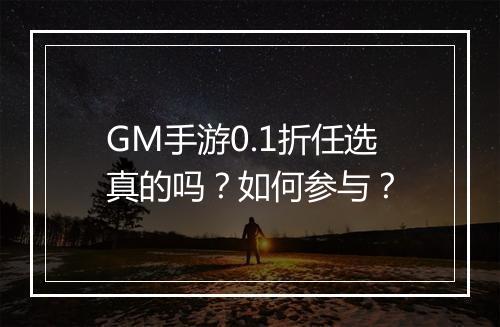 GM手游0.1折任选真的吗?如何参与?