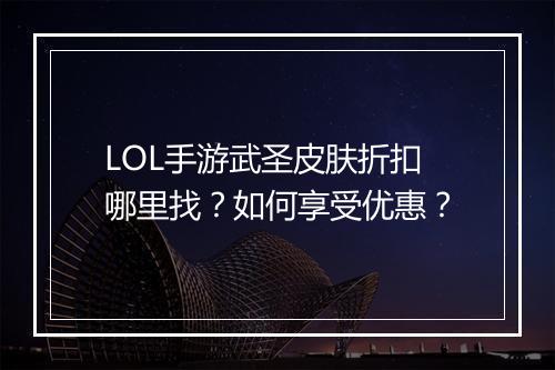 LOL手游武圣皮肤折扣哪里找？如何享受优惠？