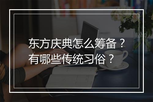东方庆典怎么筹备？有哪些传统习俗？