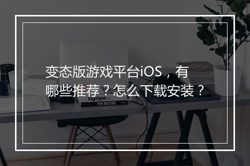 变态版游戏平台iOS，有哪些推荐？怎么下载安装？