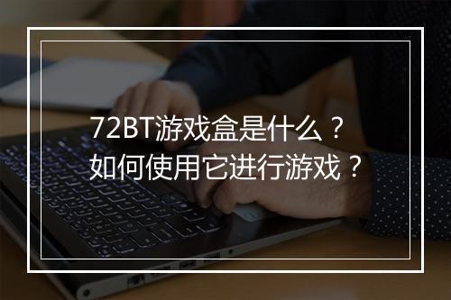 72BT游戏盒是什么？如何使用它进行游戏？