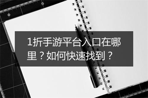 1折手游平台入口在哪里？如何快速找到？