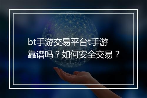 bt手游交易平台t手游靠谱吗？如何安全交易？